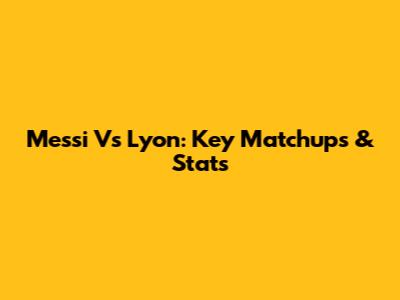 Messi Vs Lyon: Key Matchups & Stats