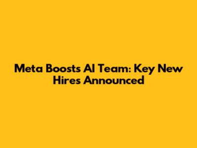 Meta Boosts AI Team: Key New Hires Announced
