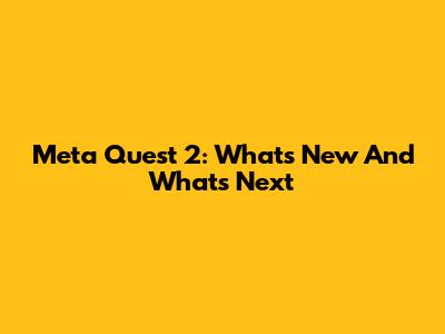 Meta Quest 2: What's New And What's Next