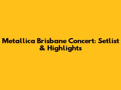 Metallica Brisbane Concert: Setlist & Highlights