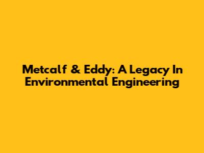 Metcalf & Eddy: A Legacy In Environmental Engineering