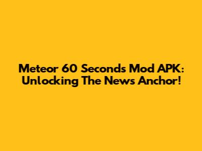 Meteor 60 Seconds Mod APK: Unlocking The News Anchor!