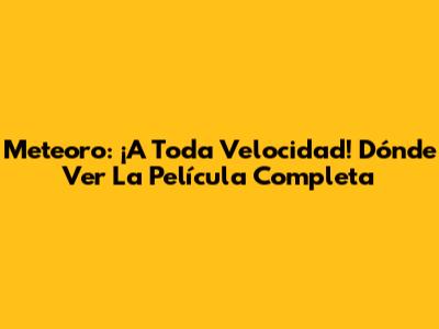 Meteoro: ¡A Toda Velocidad! Dónde Ver La Película Completa