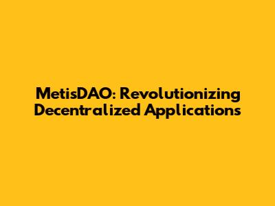 MetisDAO: Revolutionizing Decentralized Applications
