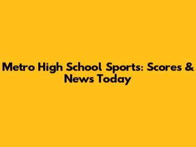 Metro High School Sports: Scores & News Today