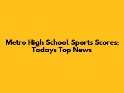 Metro High School Sports Scores: Today's Top News