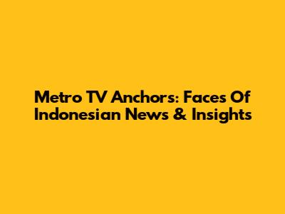 Metro TV Anchors: Faces Of Indonesian News & Insights