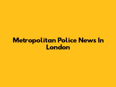 Metropolitan Police News In London