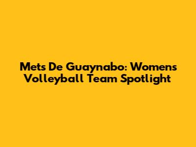 Mets De Guaynabo: Women's Volleyball Team Spotlight