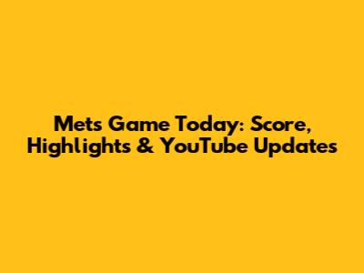 Mets Game Today: Score, Highlights & YouTube Updates