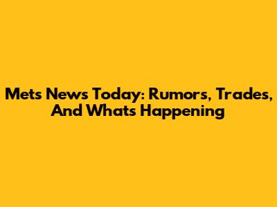 Mets News Today: Rumors, Trades, And What's Happening