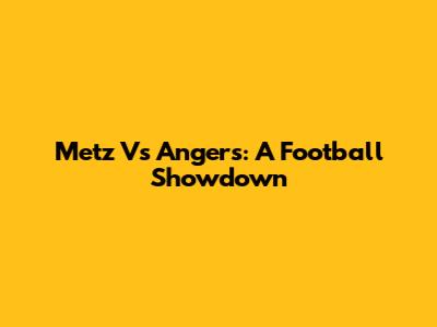 Metz Vs Angers: A Football Showdown