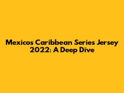 Mexico's Caribbean Series Jersey 2022: A Deep Dive