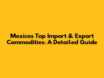 Mexico's Top Import & Export Commodities: A Detailed Guide
