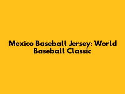 Mexico Baseball Jersey: World Baseball Classic