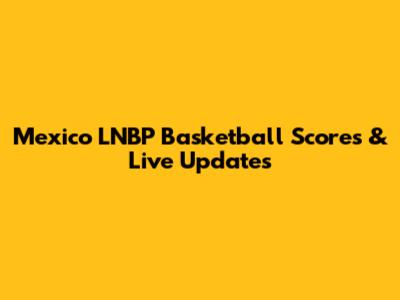 Mexico LNBP Basketball Scores & Live Updates