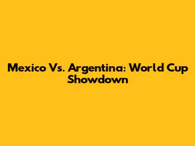 Mexico Vs. Argentina: World Cup Showdown