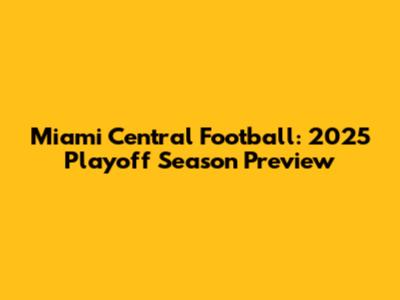 Miami Central Football: 2025 Playoff Season Preview