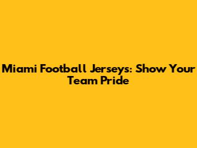Miami Football Jerseys: Show Your Team Pride