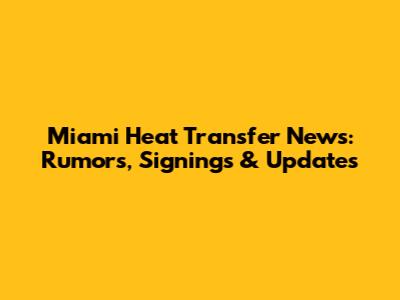Miami Heat Transfer News: Rumors, Signings & Updates