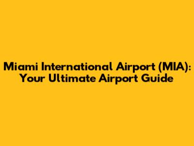 Miami International Airport (MIA): Your Ultimate Airport Guide