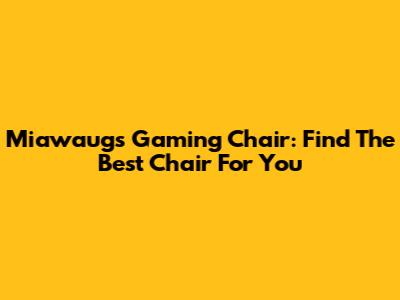 Miawaug's Gaming Chair: Find The Best Chair For You