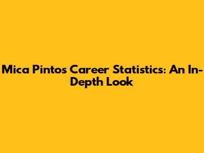 Mica Pinto's Career Statistics: An In-Depth Look