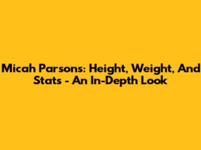 Micah Parsons: Height, Weight, And Stats - An In-Depth Look