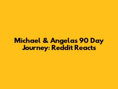 Michael & Angela's 90 Day Journey: Reddit Reacts