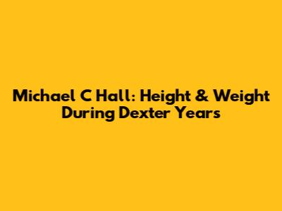 Michael C Hall: Height & Weight During Dexter Years