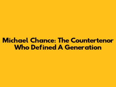 Michael Chance: The Countertenor Who Defined A Generation