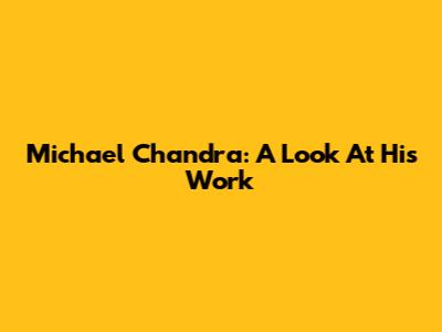 Michael Chandra: A Look At His Work