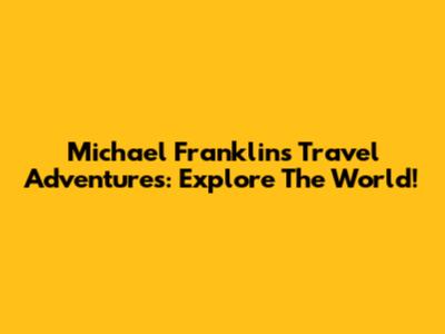 Michael Franklin's Travel Adventures: Explore The World!