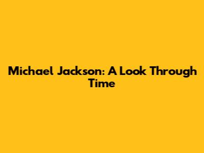 Michael Jackson: A Look Through Time