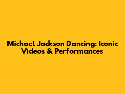 Michael Jackson Dancing: Iconic Videos & Performances