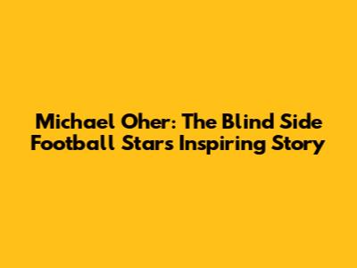 Michael Oher: The Blind Side Football Star's Inspiring Story