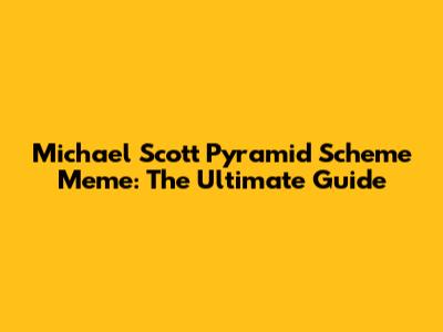 Michael Scott Pyramid Scheme Meme: The Ultimate Guide