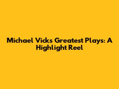 Michael Vick's Greatest Plays: A Highlight Reel