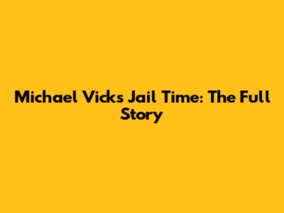 Michael Vick's Jail Time: The Full Story