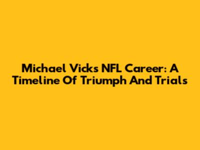 Michael Vick's NFL Career: A Timeline Of Triumph And Trials