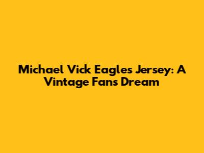 Michael Vick Eagles Jersey: A Vintage Fan's Dream