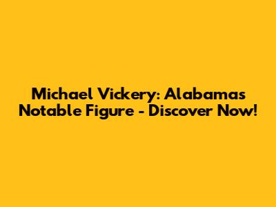Michael Vickery: Alabama's Notable Figure - Discover Now!