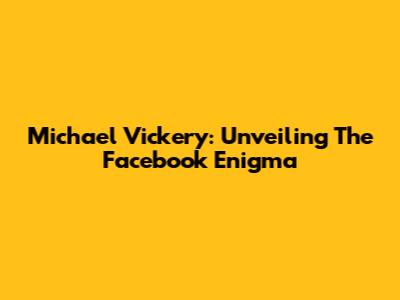 Michael Vickery: Unveiling The Facebook Enigma