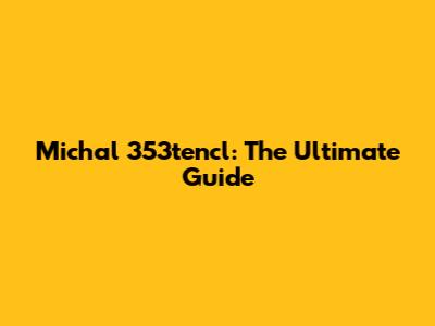 Michal 353tencl: The Ultimate Guide