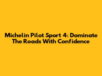 Michelin Pilot Sport 4: Dominate The Roads With Confidence
