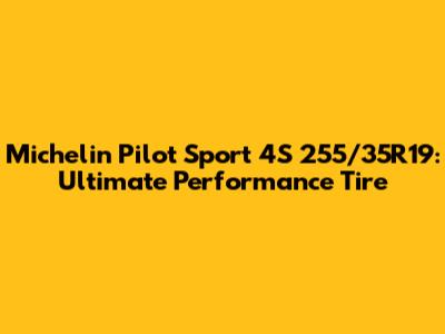 Michelin Pilot Sport 4S 255/35R19: Ultimate Performance Tire