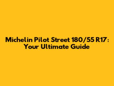 Michelin Pilot Street 180/55 R17: Your Ultimate Guide