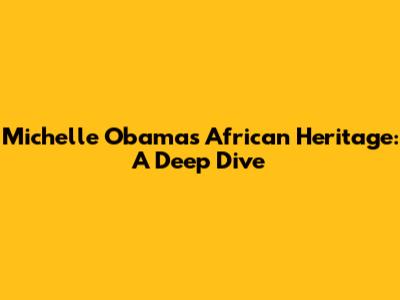 Michelle Obama's African Heritage: A Deep Dive