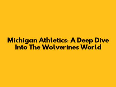 Michigan Athletics: A Deep Dive Into The Wolverines' World
