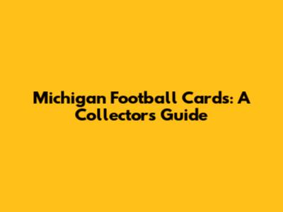 Michigan Football Cards: A Collector's Guide